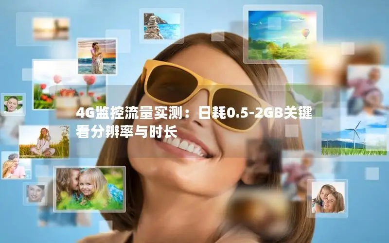 4G监控流量实测：日耗0.5-2GB关键看分辨率与时长