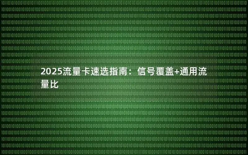 2025流量卡速选指南：信号覆盖+通用流量比