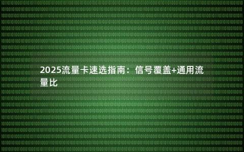 2025流量卡速选指南：信号覆盖+通用流量比