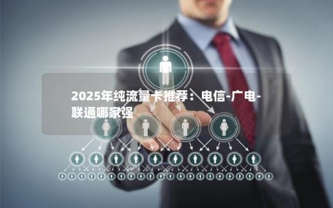 2025年纯流量卡推荐：电信-广电-联通哪家强