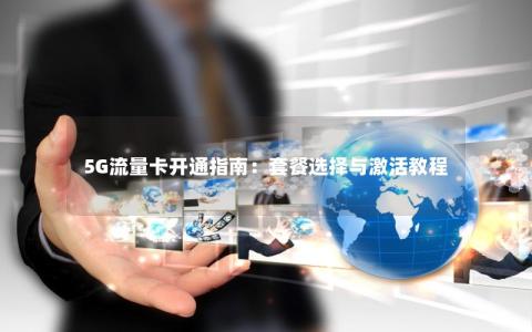 5G流量卡开通指南：套餐选择与激活教程