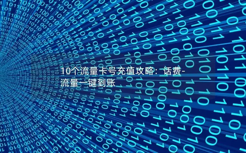10个流量卡号充值攻略：话费-流量一键到账