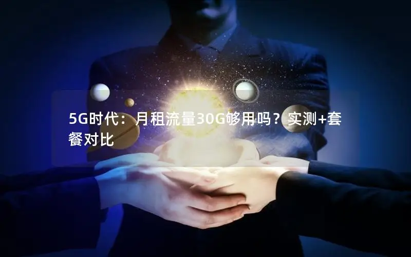 5G时代：月租流量30G够用吗？实测+套餐对比