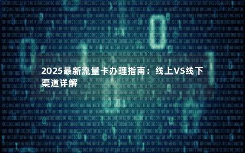 2025最新流量卡办理指南：线上VS线下渠道详解
