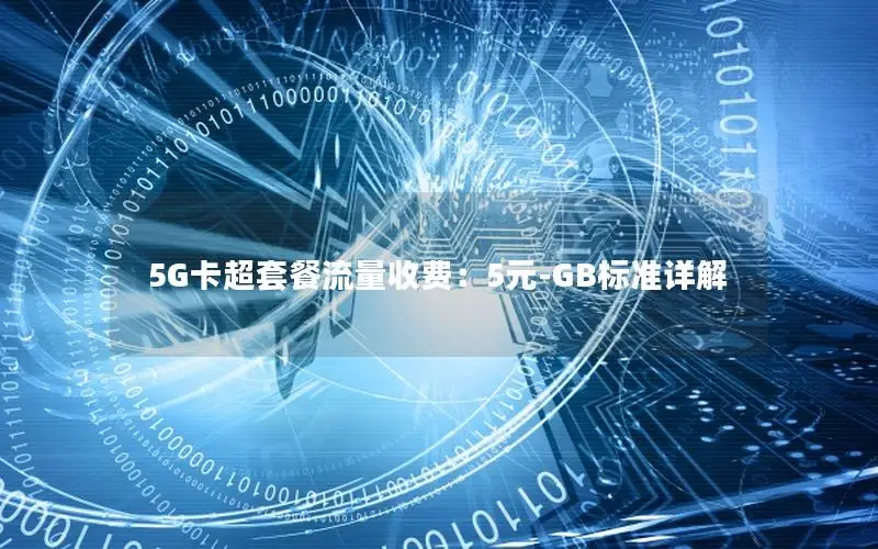 5G卡超套餐流量收费：5元-GB标准详解