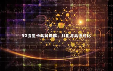 5G流量卡套餐详解：月租与高速对比
