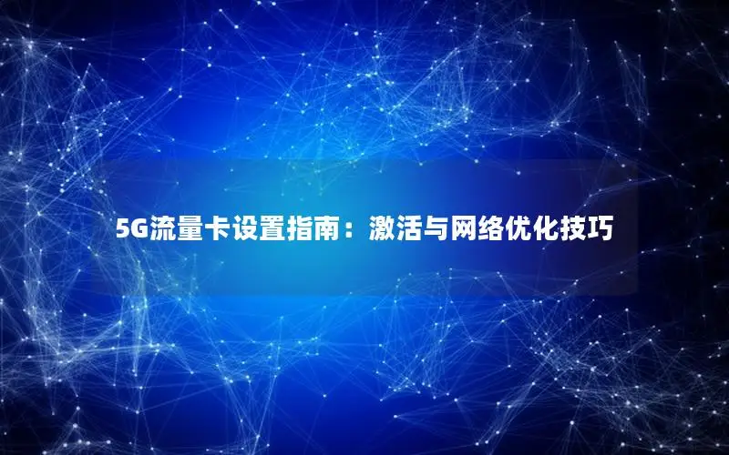 5G流量卡设置指南：激活与网络优化技巧