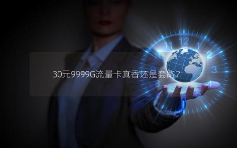 30元9999G流量卡真香还是套路？