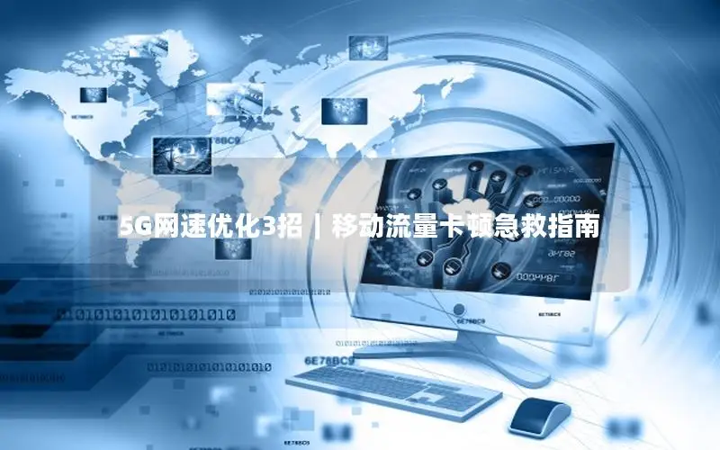 5G网速优化3招｜移动流量卡顿急救指南