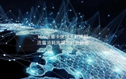 1GB流量卡使用天数详解  流量消耗测算与时长预估