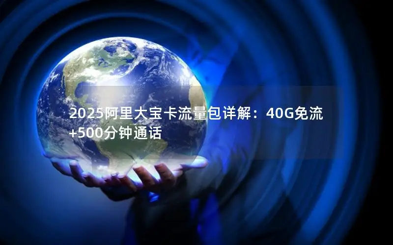 2025阿里大宝卡流量包详解：40G免流+500分钟通话