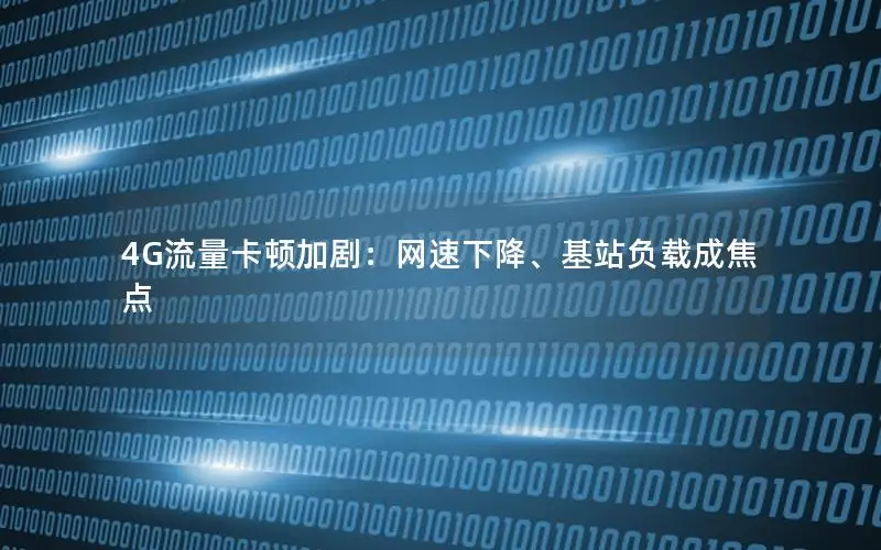 4G流量卡顿加剧：网速下降、基站负载成焦点