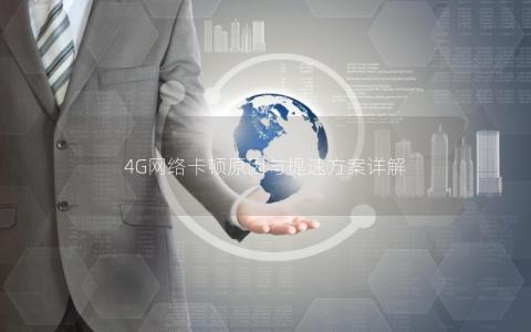 4G网络卡顿原因与提速方案详解
