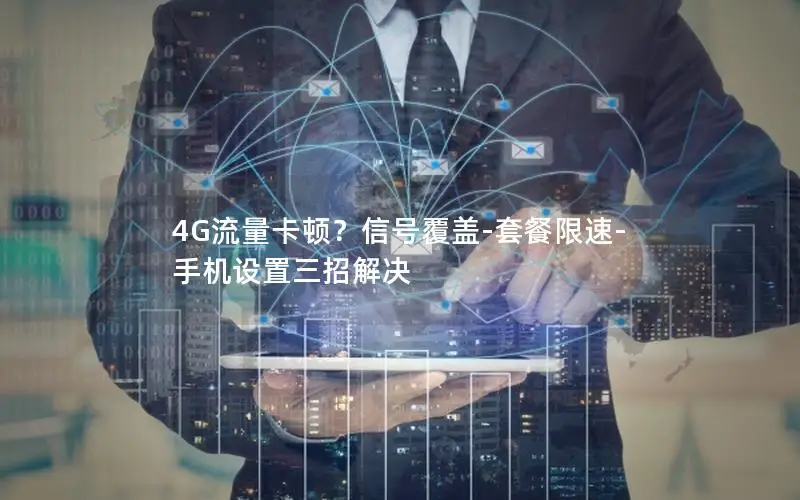 4G流量卡顿？信号覆盖-套餐限速-手机设置三招解决