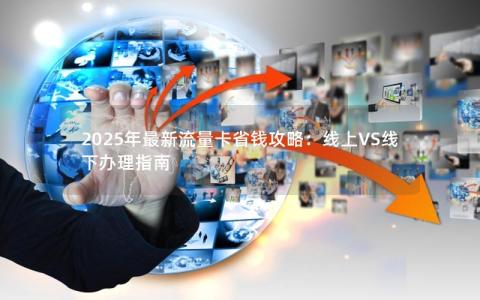 2025年最新流量卡省钱攻略：线上VS线下办理指南